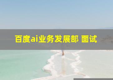 百度ai业务发展部 面试